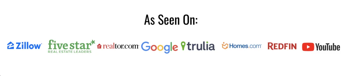As seen on Zillow, Five Star Real Estate Leaders, realtor.com, Google, Trulia, Homes.com, Redfin, YouTube